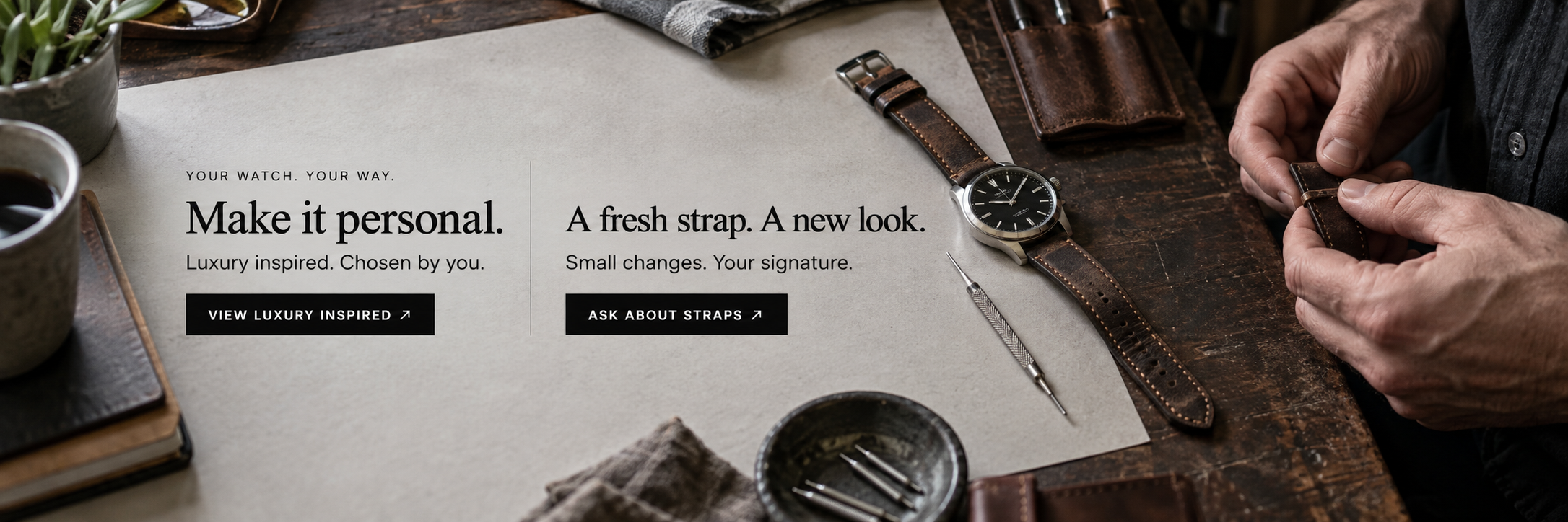 Your watch. Your way. Make it personal. Luxury inspired. Chosen by you. A fresh strap. A new look. Small changes. Your signature.